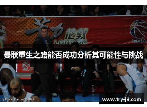 曼联重生之路能否成功分析其可能性与挑战