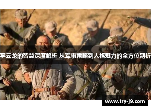 李云龙的智慧深度解析 从军事策略到人格魅力的全方位剖析